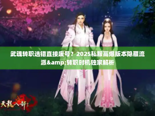 武魂转职选错直接废号？2025私服高爆版本隐藏流派&转职时机独家解析