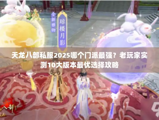 天龙八部私服2025哪个门派最强?老玩家实测10大版本最优选择攻略 天龙八部私服2025哪个门派最强?老玩家实测10大版本最优选择攻略