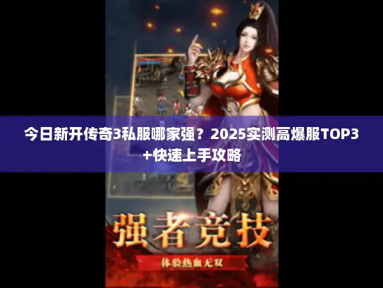 今日新开传奇3私服哪家强？2025实测高爆服TOP3+快速上手攻略