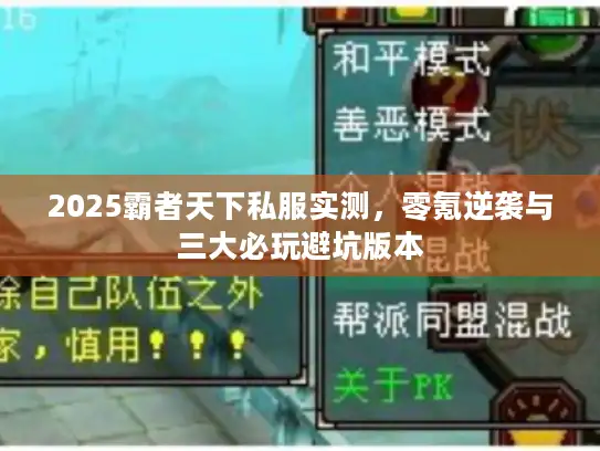 2025霸者天下私服实测,零氪逆袭与三大必玩避坑版本 2025霸者天下私服实测,零氪逆袭与三大必玩避坑版本