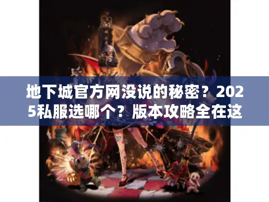地下城官方网没说的秘密?2025私服选哪个?版本攻略全在这 地下城官方网没说的秘密?2025私服选哪个?版本攻略全在这