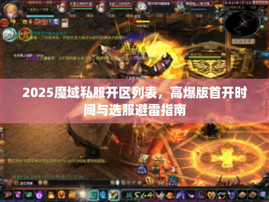 2025魔域私服开区列表,高爆版首开时间与选服避雷指南 2025魔域私服开区列表,高爆版首开时间与选服避雷指南
