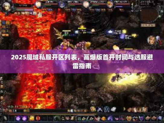 2025魔域私服开区列表,高爆版首开时间与选服避雷指南 2025魔域私服开区列表,高爆版首开时间与选服避雷指南