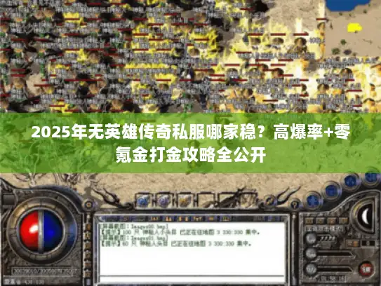 2025年无英雄传奇私服哪家稳？高爆率+零氪金打金攻略全公开