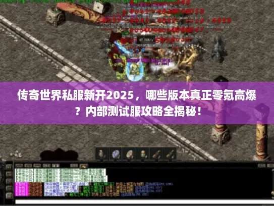 传奇世界私服新开2025，哪些版本真正零氪高爆？内部测试服攻略全揭秘！