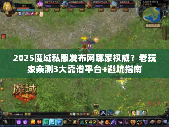 2025魔域私服发布网哪家权威?老玩家亲测3大靠谱平台+避坑指南 2025魔域私服发布网哪家权威?老玩家亲测3大靠谱平台+避坑指南