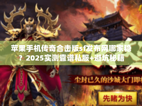 苹果手机传奇合击版sf发布网哪家稳？2025实测靠谱私服+避坑秘籍