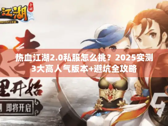 热血江湖2.0私服怎么挑？2025实测3大高人气版本+避坑全攻略