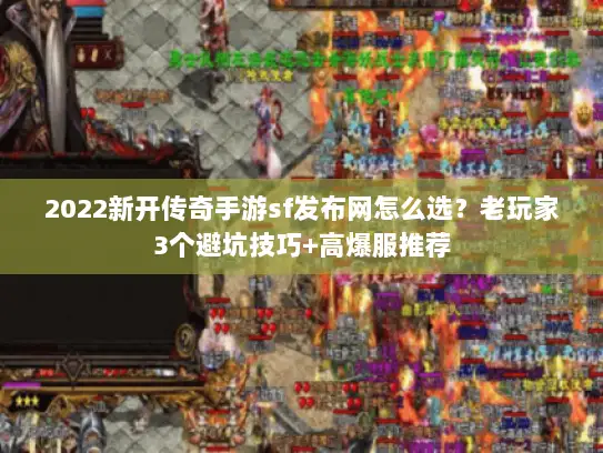 2022新开传奇手游sf发布网怎么选？老玩家3个避坑技巧+高爆服推荐