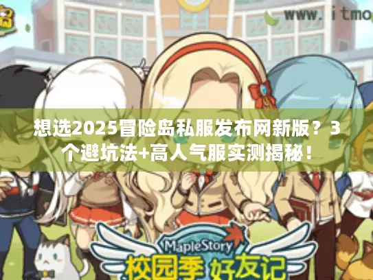 想选2025冒险岛私服发布网新版？3个避坑法+高人气服实测揭秘！