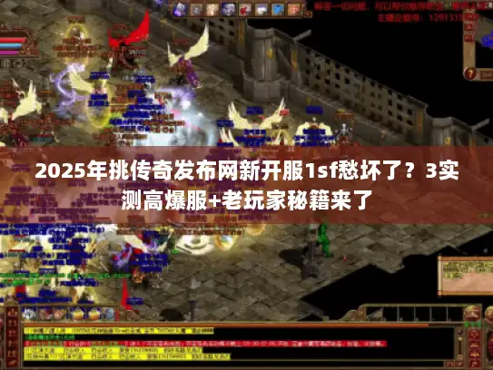 2025年挑传奇发布网新开服1sf愁坏了？3实测高爆服+老玩家秘籍来了
