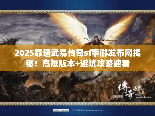 2025靠谱武易传奇sf手游发布网揭秘！高爆版本+避坑攻略速看