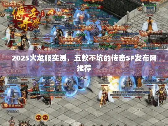 2025火龙服实测，五款不坑的传奇SF发布网推荐
