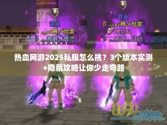 热血网游2025私服怎么挑？3个版本实测+隐藏攻略让你少走弯路