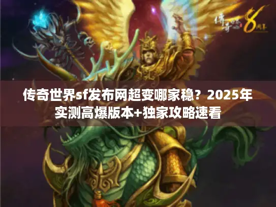 传奇世界sf发布网超变哪家稳？2025年实测高爆版本+独家攻略速看