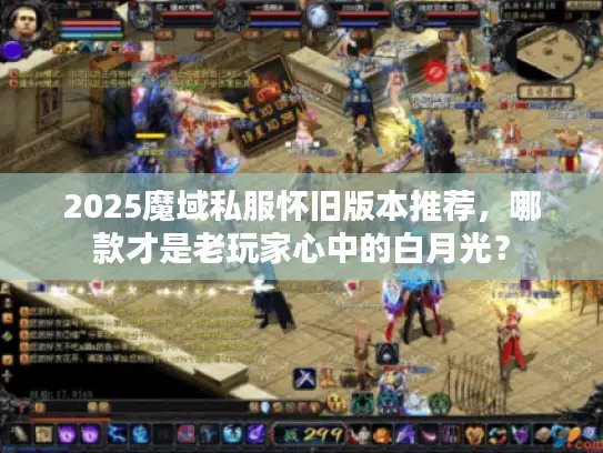 2025魔域私服怀旧版本推荐，哪款才是老玩家心中的白月光？