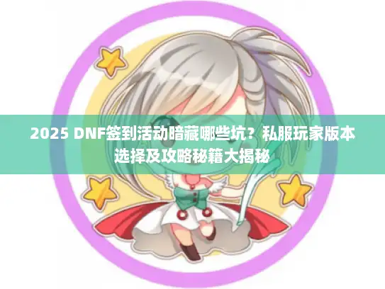 2025 DNF签到活动暗藏哪些坑？私服玩家版本选择及攻略秘籍大揭秘