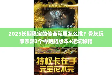 2025长期稳定的传奇私服怎么挑?骨灰玩家亲测3个零跑路版本+避坑秘籍 2025长期稳定的传奇私服怎么挑?骨灰玩家亲测3个零跑路版本+避坑秘籍