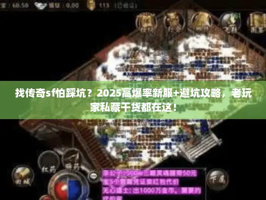找传奇sf怕踩坑？2025高爆率新服+避坑攻略，老玩家私藏干货都在这！