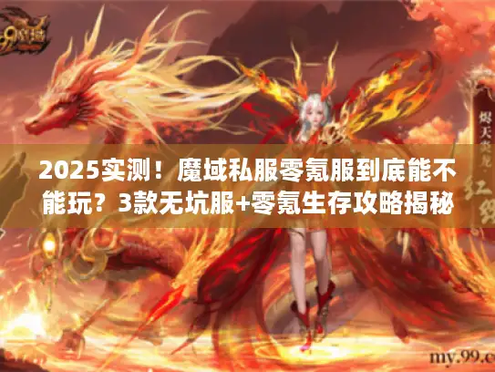 2025实测！魔域私服零氪服到底能不能玩？3款无坑服+零氪生存攻略揭秘