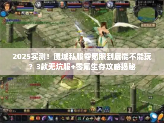 2025实测！魔域私服零氪服到底能不能玩？3款无坑服+零氪生存攻略揭秘