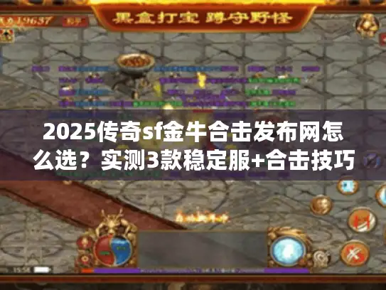 2025传奇sf金牛合击发布网怎么选?实测3款稳定服+合击技巧全公开 2025传奇sf金牛合击发布网怎么选?实测3款稳定服+合击技巧全公开