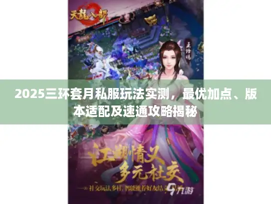 2025三环套月私服玩法实测，最优加点、版本适配及速通攻略揭秘