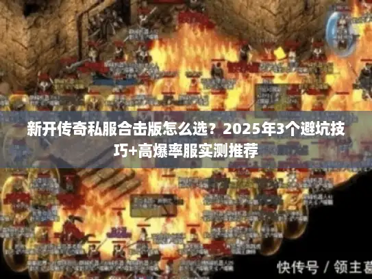 新开传奇私服合击版怎么选?2025年3个避坑技巧+高爆率服实测推荐 新开传奇私服合击版怎么选?2025年3个避坑技巧+高爆率服实测推荐