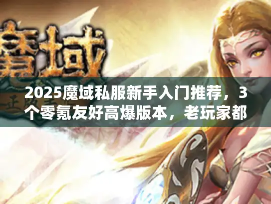 2025魔域私服新手入门推荐，3个零氪友好高爆版本，老玩家都藏着掖着？
