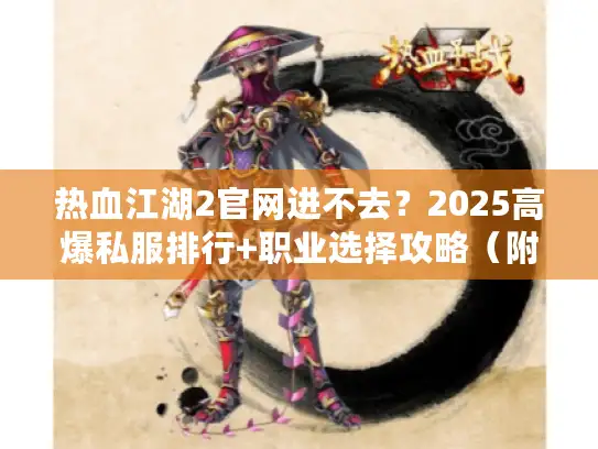 热血江湖2官网进不去?2025高爆私服排行+职业选择攻略(附隐藏福利) 热血江湖2官网进不去?2025高爆私服排行+职业选择攻略(附隐藏福利)