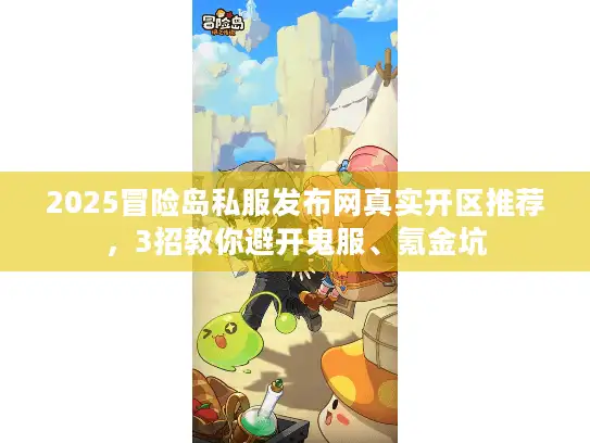 2025冒险岛私服发布网真实开区推荐，3招教你避开鬼服、氪金坑