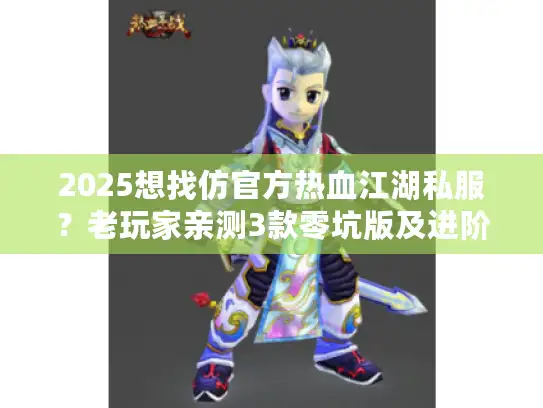 2025想找仿官方热血江湖私服?老玩家亲测3款零坑版及进阶攻略来了 2025想找仿官方热血江湖私服?老玩家亲测3款零坑版及进阶攻略来了