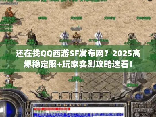还在找QQ西游SF发布网?2025高爆稳定服+玩家实测攻略速看! 还在找QQ西游SF发布网?2025高爆稳定服+玩家实测攻略速看!