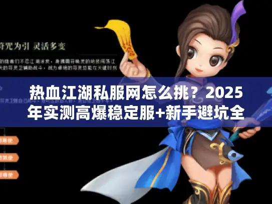 热血江湖私服网怎么挑？2025年实测高爆稳定服+新手避坑全攻略