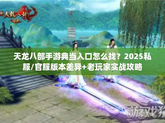 天龙八部手游典当入口怎么找？2025私服/官服版本差异+老玩家实战攻略