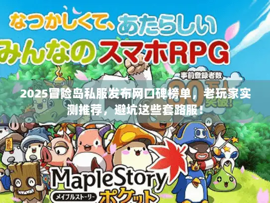 2025冒险岛私服发布网口碑榜单，老玩家实测推荐，避坑这些套路服！