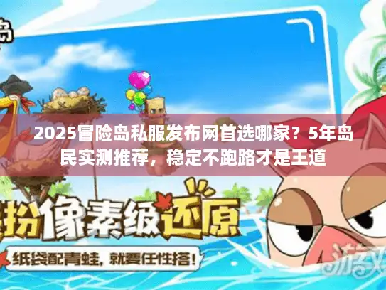 2025冒险岛私服发布网首选哪家？5年岛民实测推荐，稳定不跑路才是王道