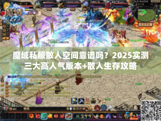 魔域私服散人空间靠谱吗？2025实测三大高人气版本+散人生存攻略