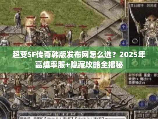 超变SF传奇韩版发布网怎么选？2025年高爆率服+隐藏攻略全揭秘