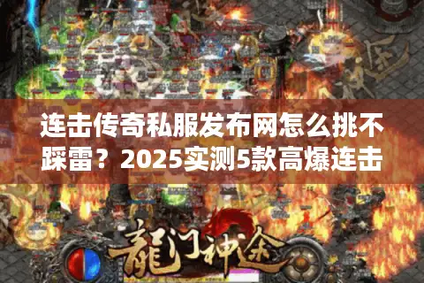 连击传奇私服发布网怎么挑不踩雷？2025实测5款高爆连击版+独家攻略