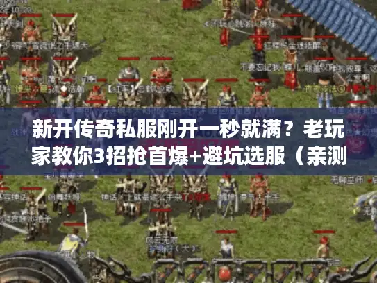 新开传奇私服刚开一秒就满？老玩家教你3招抢首爆+避坑选服（亲测有效）