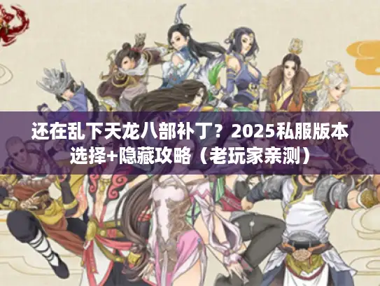 还在乱下天龙八部补丁？2025私服版本选择+隐藏攻略（老玩家亲测）