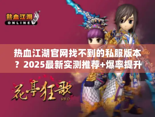热血江湖官网找不到的私服版本？2025最新实测推荐+爆率提升攻略