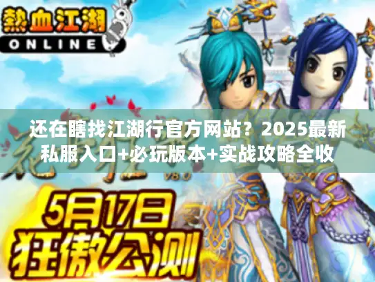 还在瞎找江湖行官方网站？2025最新私服入口+必玩版本+实战攻略全收