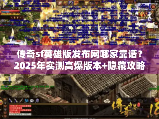 传奇sf英雄版发布网哪家靠谱?2025年实测高爆版本+隐藏攻略大揭秘 传奇sf英雄版发布网哪家靠谱?2025年实测高爆版本+隐藏攻略大揭秘