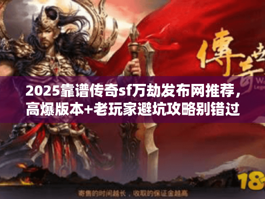 2025靠谱传奇sf万劫发布网推荐，高爆版本+老玩家避坑攻略别错过