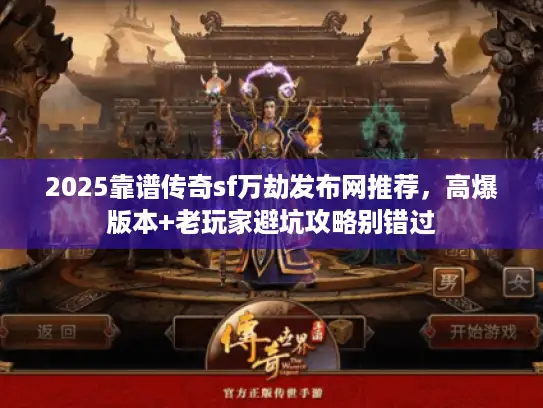2025靠谱传奇sf万劫发布网推荐，高爆版本+老玩家避坑攻略别错过