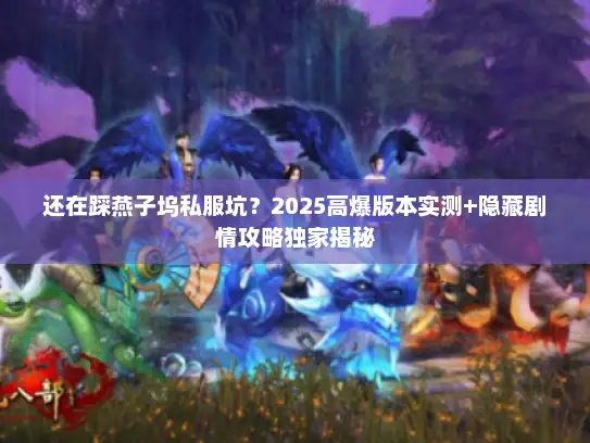 还在踩燕子坞私服坑？2025高爆版本实测+隐藏剧情攻略独家揭秘
