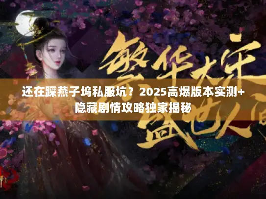 还在踩燕子坞私服坑？2025高爆版本实测+隐藏剧情攻略独家揭秘
