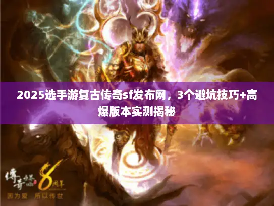 2025选手游复古传奇sf发布网，3个避坑技巧+高爆版本实测揭秘